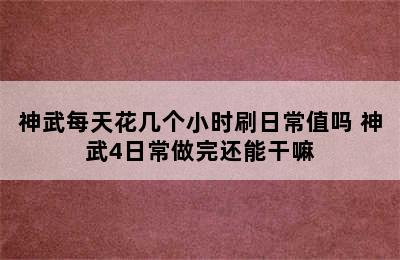 神武每天花几个小时刷日常值吗 神武4日常做完还能干嘛